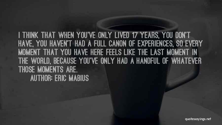 Eric Mabius Quotes: I Think That When You've Only Lived 17 Years, You Don't Have, You Haven't Had A Full Canon Of Experiences,