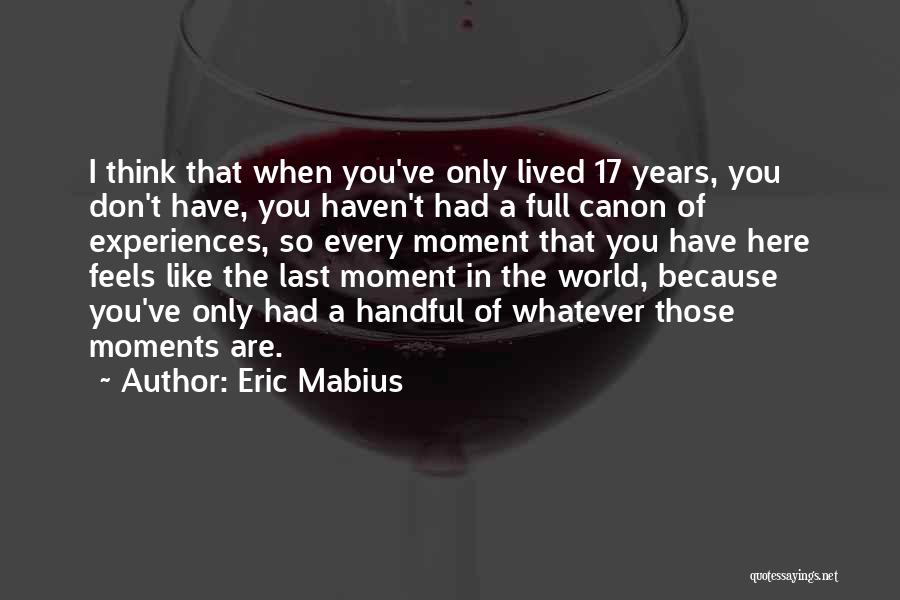 Eric Mabius Quotes: I Think That When You've Only Lived 17 Years, You Don't Have, You Haven't Had A Full Canon Of Experiences,