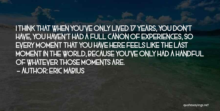 Eric Mabius Quotes: I Think That When You've Only Lived 17 Years, You Don't Have, You Haven't Had A Full Canon Of Experiences,