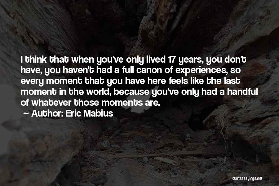 Eric Mabius Quotes: I Think That When You've Only Lived 17 Years, You Don't Have, You Haven't Had A Full Canon Of Experiences,