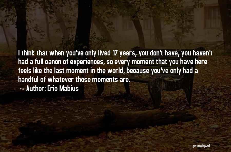 Eric Mabius Quotes: I Think That When You've Only Lived 17 Years, You Don't Have, You Haven't Had A Full Canon Of Experiences,