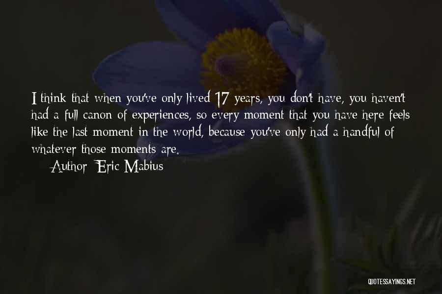 Eric Mabius Quotes: I Think That When You've Only Lived 17 Years, You Don't Have, You Haven't Had A Full Canon Of Experiences,