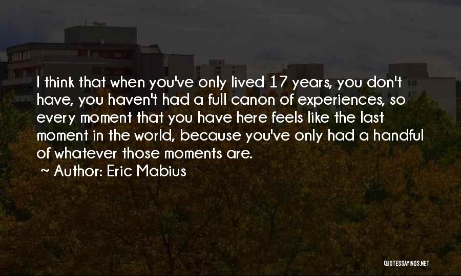 Eric Mabius Quotes: I Think That When You've Only Lived 17 Years, You Don't Have, You Haven't Had A Full Canon Of Experiences,