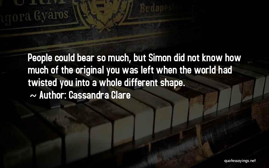 Cassandra Clare Quotes: People Could Bear So Much, But Simon Did Not Know How Much Of The Original You Was Left When The