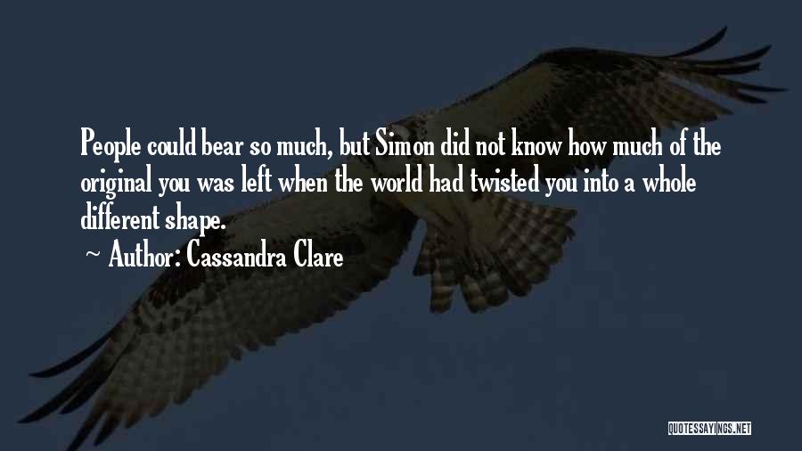 Cassandra Clare Quotes: People Could Bear So Much, But Simon Did Not Know How Much Of The Original You Was Left When The