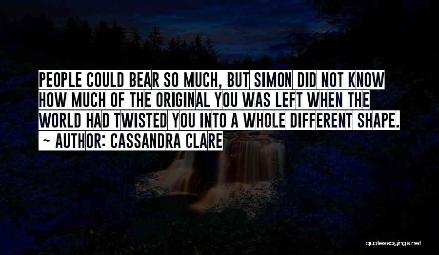Cassandra Clare Quotes: People Could Bear So Much, But Simon Did Not Know How Much Of The Original You Was Left When The