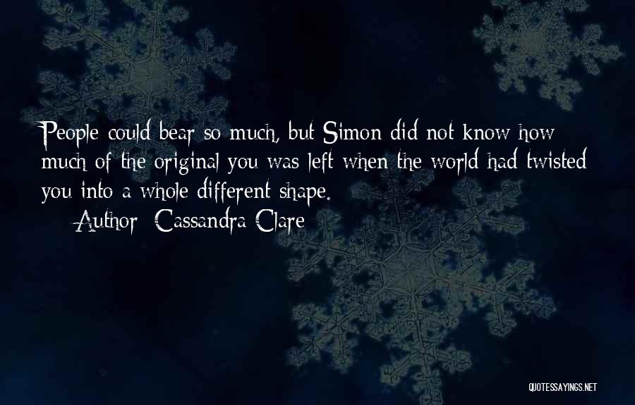 Cassandra Clare Quotes: People Could Bear So Much, But Simon Did Not Know How Much Of The Original You Was Left When The