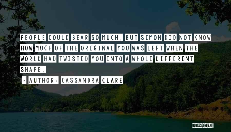 Cassandra Clare Quotes: People Could Bear So Much, But Simon Did Not Know How Much Of The Original You Was Left When The