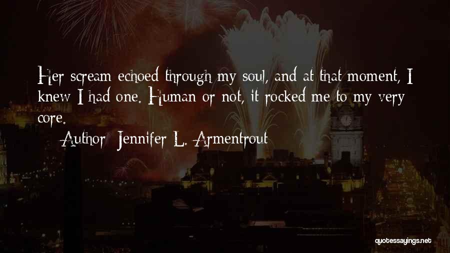 Jennifer L. Armentrout Quotes: Her Scream Echoed Through My Soul, And At That Moment, I Knew I Had One. Human Or Not, It Rocked