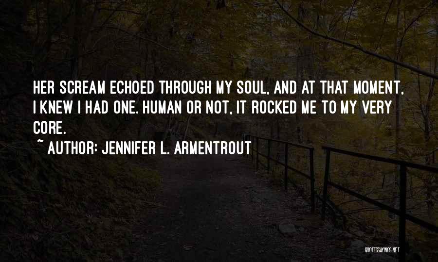 Jennifer L. Armentrout Quotes: Her Scream Echoed Through My Soul, And At That Moment, I Knew I Had One. Human Or Not, It Rocked