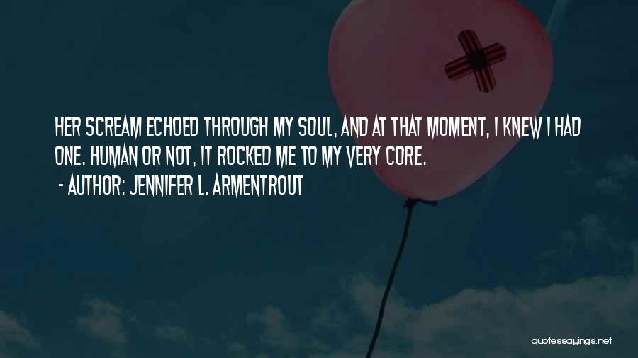 Jennifer L. Armentrout Quotes: Her Scream Echoed Through My Soul, And At That Moment, I Knew I Had One. Human Or Not, It Rocked