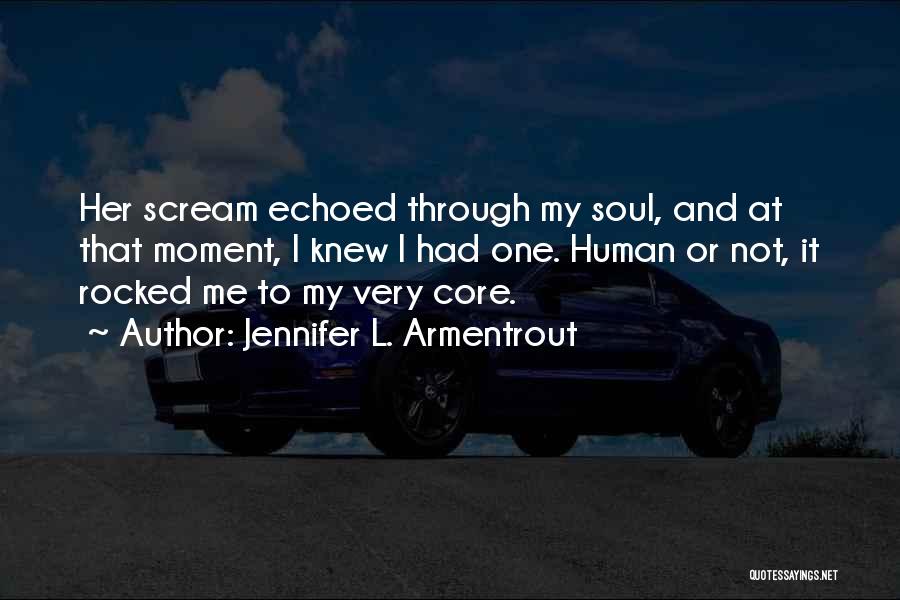 Jennifer L. Armentrout Quotes: Her Scream Echoed Through My Soul, And At That Moment, I Knew I Had One. Human Or Not, It Rocked