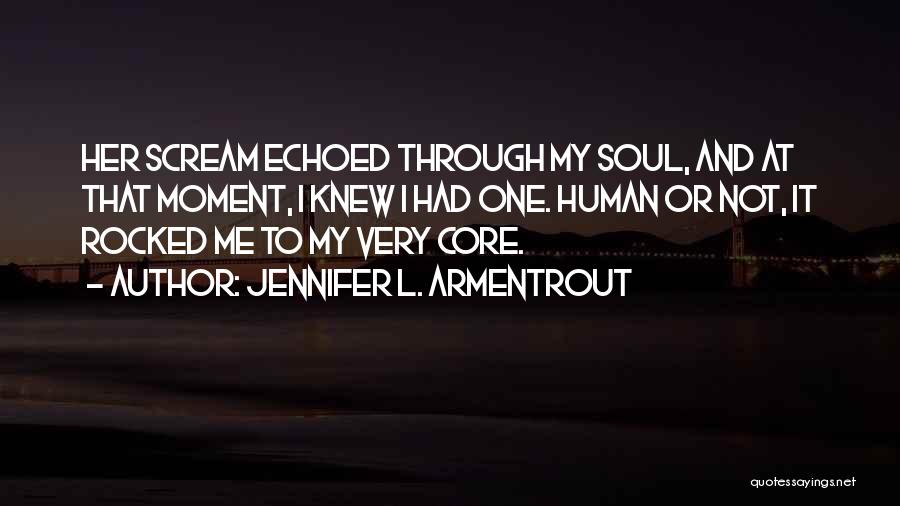 Jennifer L. Armentrout Quotes: Her Scream Echoed Through My Soul, And At That Moment, I Knew I Had One. Human Or Not, It Rocked