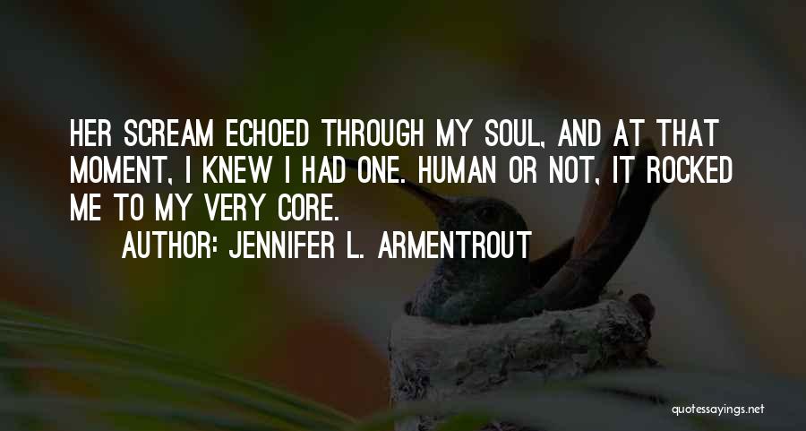 Jennifer L. Armentrout Quotes: Her Scream Echoed Through My Soul, And At That Moment, I Knew I Had One. Human Or Not, It Rocked