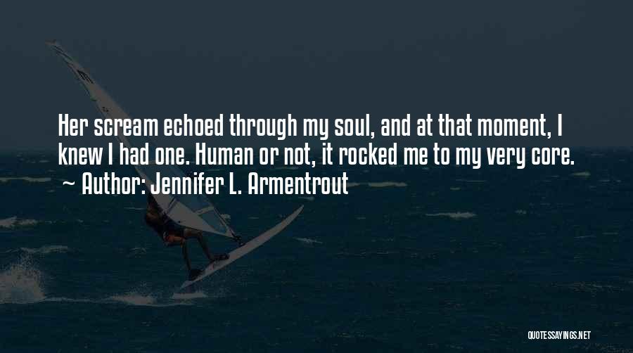 Jennifer L. Armentrout Quotes: Her Scream Echoed Through My Soul, And At That Moment, I Knew I Had One. Human Or Not, It Rocked