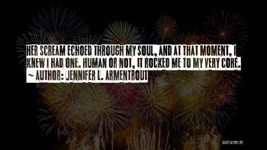 Jennifer L. Armentrout Quotes: Her Scream Echoed Through My Soul, And At That Moment, I Knew I Had One. Human Or Not, It Rocked