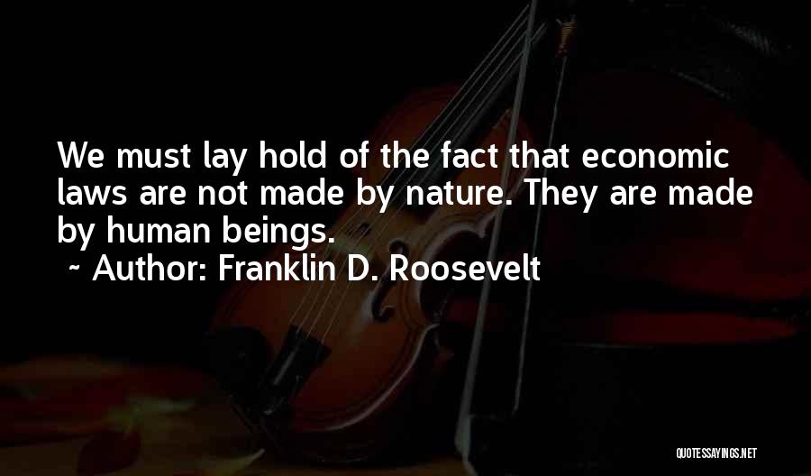 Franklin D. Roosevelt Quotes: We Must Lay Hold Of The Fact That Economic Laws Are Not Made By Nature. They Are Made By Human