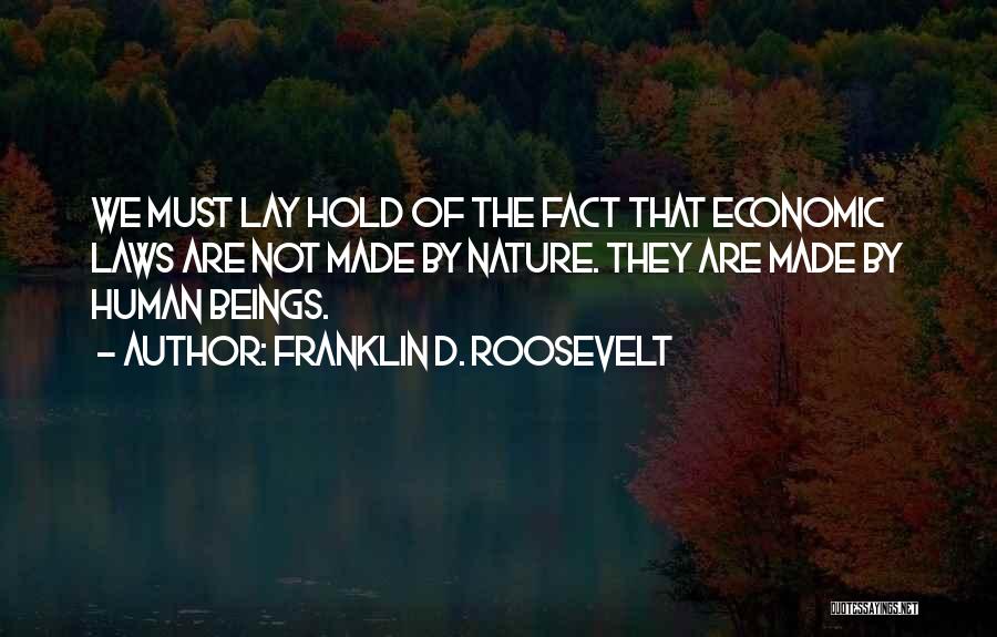 Franklin D. Roosevelt Quotes: We Must Lay Hold Of The Fact That Economic Laws Are Not Made By Nature. They Are Made By Human