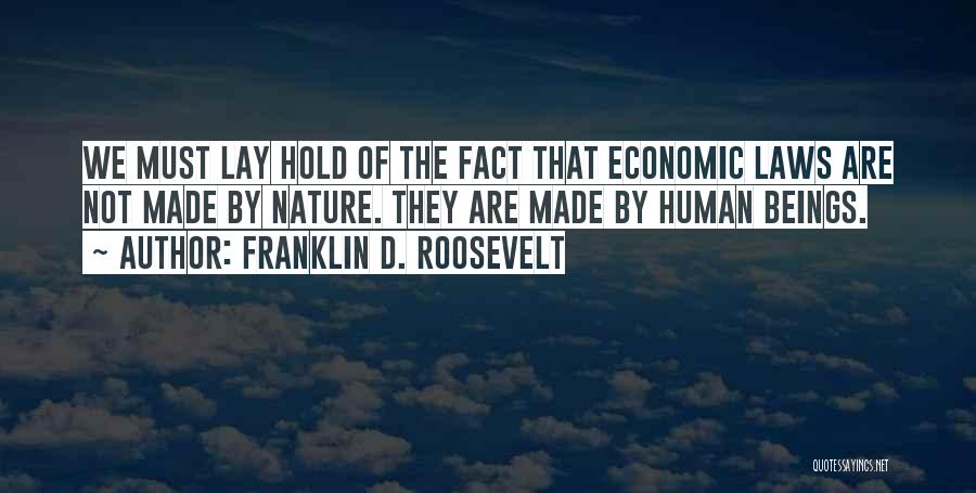 Franklin D. Roosevelt Quotes: We Must Lay Hold Of The Fact That Economic Laws Are Not Made By Nature. They Are Made By Human