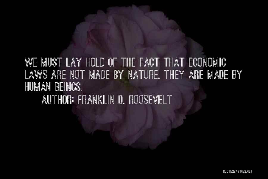 Franklin D. Roosevelt Quotes: We Must Lay Hold Of The Fact That Economic Laws Are Not Made By Nature. They Are Made By Human