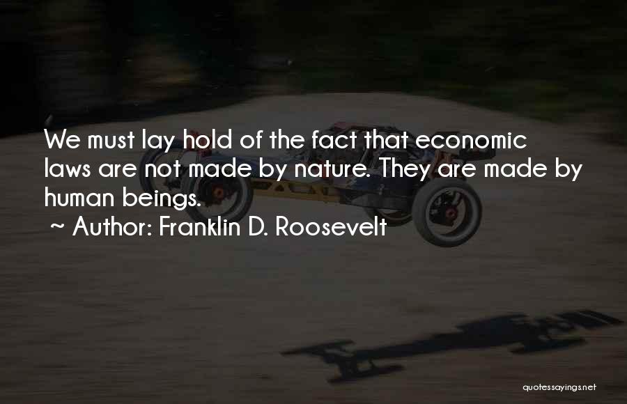 Franklin D. Roosevelt Quotes: We Must Lay Hold Of The Fact That Economic Laws Are Not Made By Nature. They Are Made By Human