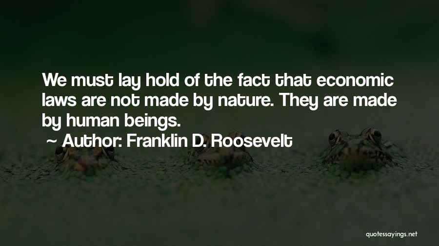 Franklin D. Roosevelt Quotes: We Must Lay Hold Of The Fact That Economic Laws Are Not Made By Nature. They Are Made By Human