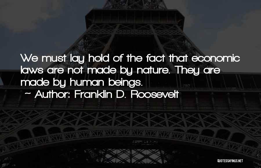 Franklin D. Roosevelt Quotes: We Must Lay Hold Of The Fact That Economic Laws Are Not Made By Nature. They Are Made By Human