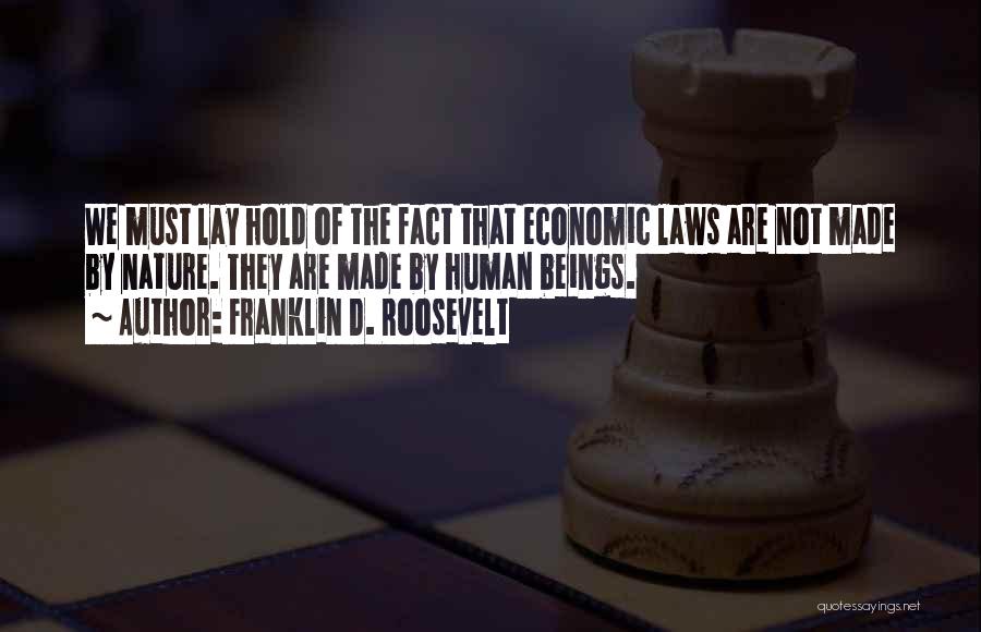 Franklin D. Roosevelt Quotes: We Must Lay Hold Of The Fact That Economic Laws Are Not Made By Nature. They Are Made By Human