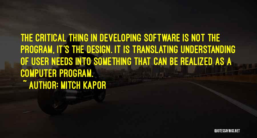Mitch Kapor Quotes: The Critical Thing In Developing Software Is Not The Program, It's The Design. It Is Translating Understanding Of User Needs