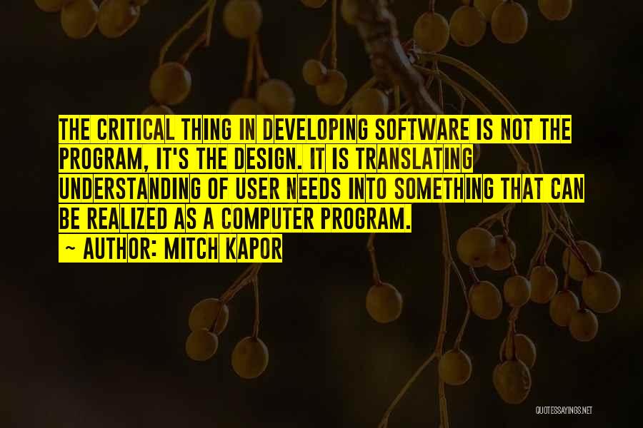 Mitch Kapor Quotes: The Critical Thing In Developing Software Is Not The Program, It's The Design. It Is Translating Understanding Of User Needs