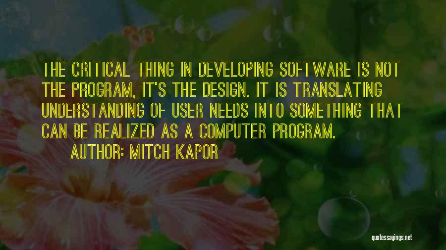 Mitch Kapor Quotes: The Critical Thing In Developing Software Is Not The Program, It's The Design. It Is Translating Understanding Of User Needs