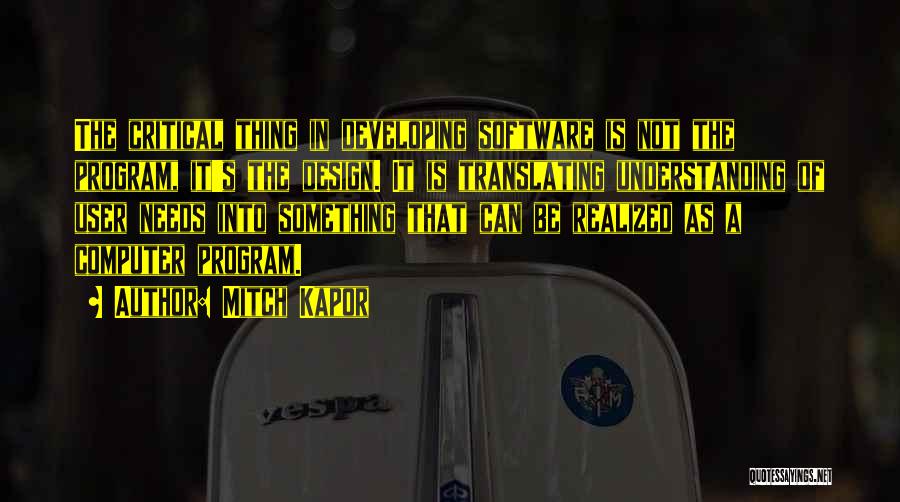 Mitch Kapor Quotes: The Critical Thing In Developing Software Is Not The Program, It's The Design. It Is Translating Understanding Of User Needs