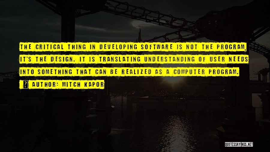 Mitch Kapor Quotes: The Critical Thing In Developing Software Is Not The Program, It's The Design. It Is Translating Understanding Of User Needs