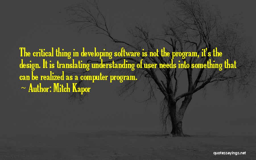 Mitch Kapor Quotes: The Critical Thing In Developing Software Is Not The Program, It's The Design. It Is Translating Understanding Of User Needs