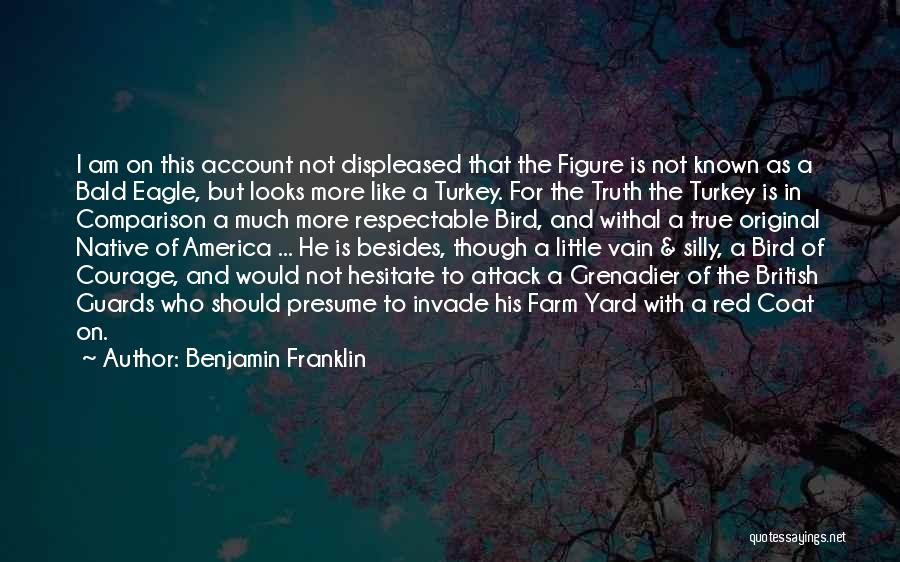 Benjamin Franklin Quotes: I Am On This Account Not Displeased That The Figure Is Not Known As A Bald Eagle, But Looks More