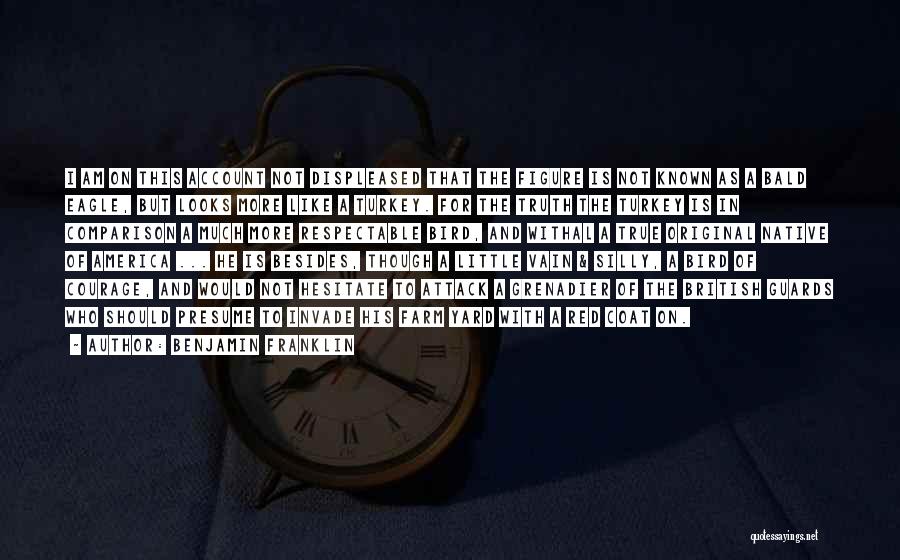 Benjamin Franklin Quotes: I Am On This Account Not Displeased That The Figure Is Not Known As A Bald Eagle, But Looks More