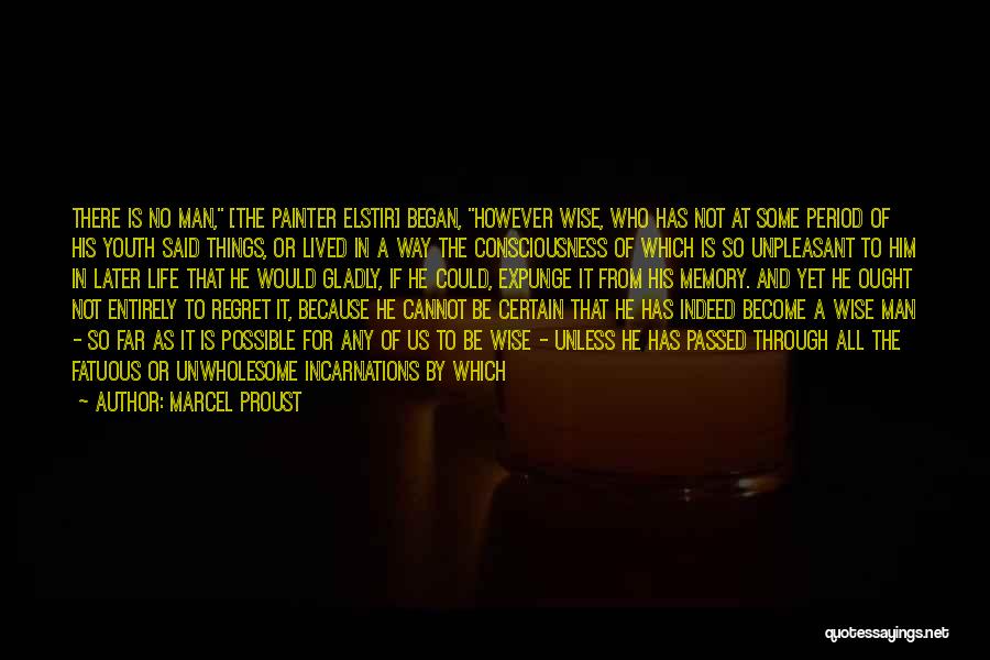 Marcel Proust Quotes: There Is No Man, [the Painter Elstir] Began, However Wise, Who Has Not At Some Period Of His Youth Said