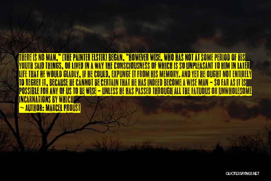 Marcel Proust Quotes: There Is No Man, [the Painter Elstir] Began, However Wise, Who Has Not At Some Period Of His Youth Said