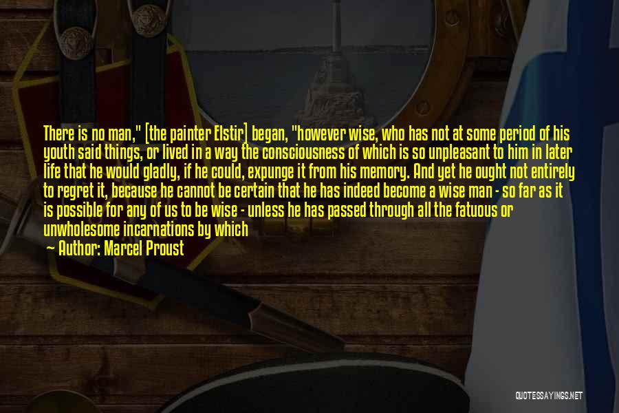 Marcel Proust Quotes: There Is No Man, [the Painter Elstir] Began, However Wise, Who Has Not At Some Period Of His Youth Said