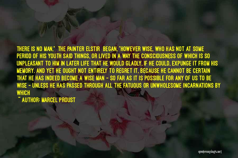 Marcel Proust Quotes: There Is No Man, [the Painter Elstir] Began, However Wise, Who Has Not At Some Period Of His Youth Said