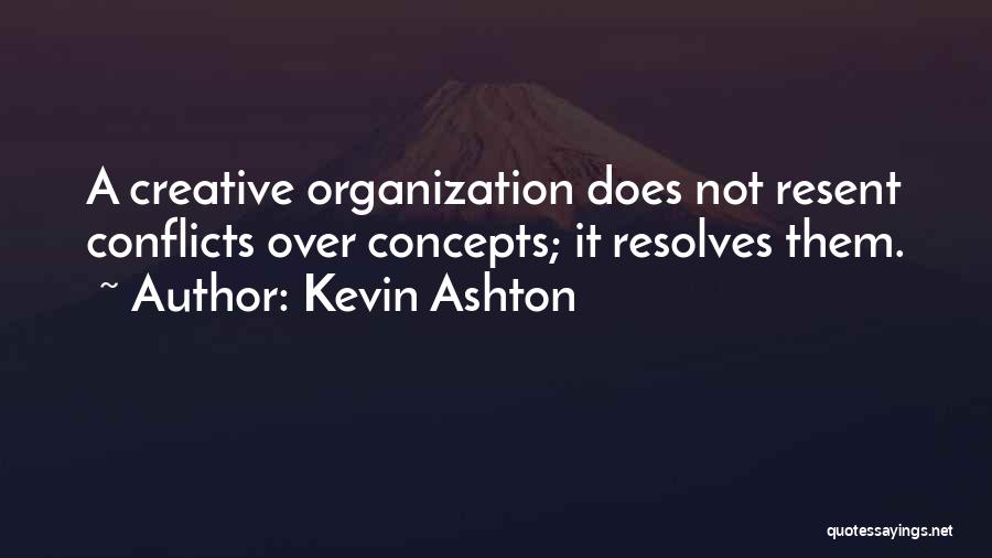 Kevin Ashton Quotes: A Creative Organization Does Not Resent Conflicts Over Concepts; It Resolves Them.