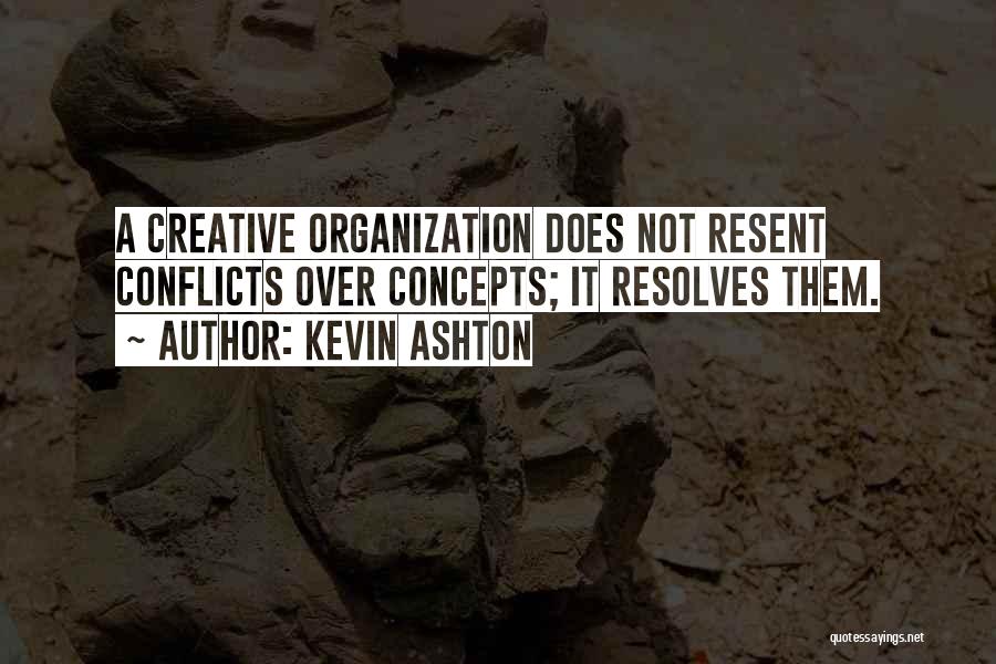 Kevin Ashton Quotes: A Creative Organization Does Not Resent Conflicts Over Concepts; It Resolves Them.