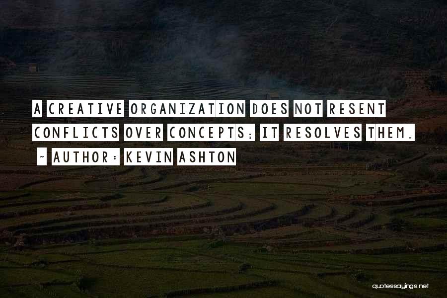 Kevin Ashton Quotes: A Creative Organization Does Not Resent Conflicts Over Concepts; It Resolves Them.