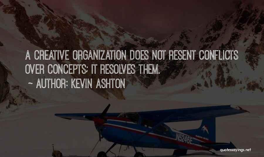 Kevin Ashton Quotes: A Creative Organization Does Not Resent Conflicts Over Concepts; It Resolves Them.