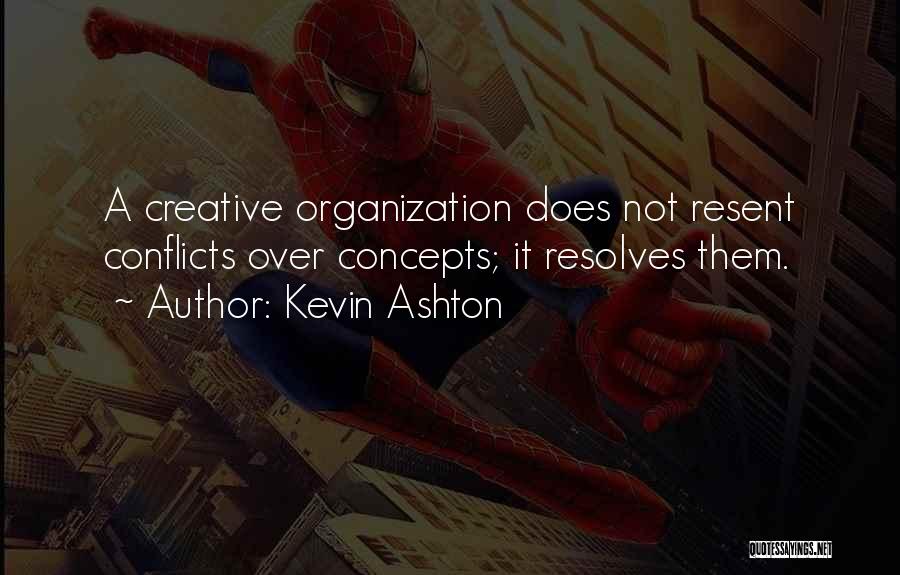 Kevin Ashton Quotes: A Creative Organization Does Not Resent Conflicts Over Concepts; It Resolves Them.