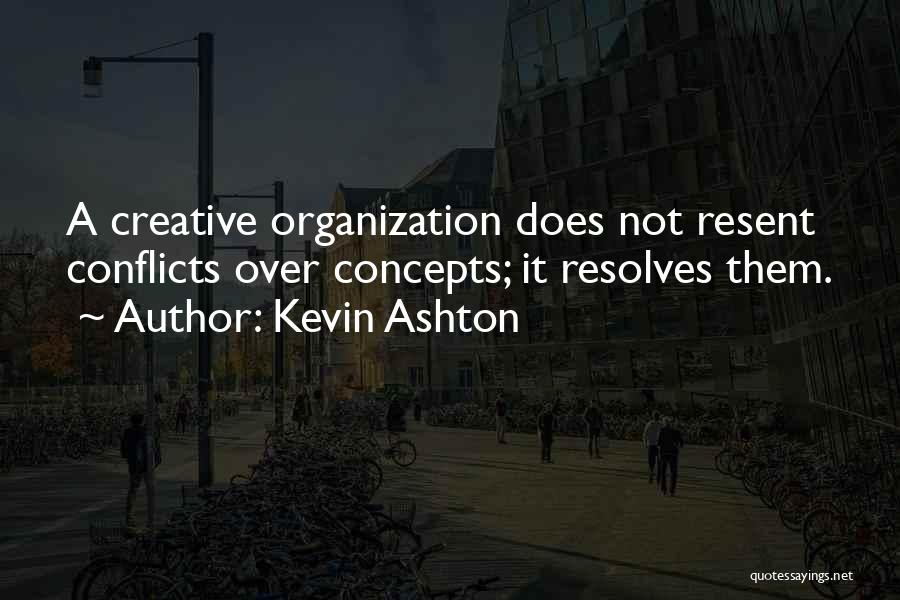 Kevin Ashton Quotes: A Creative Organization Does Not Resent Conflicts Over Concepts; It Resolves Them.