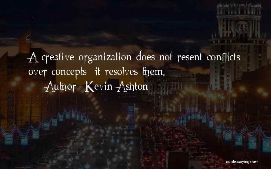 Kevin Ashton Quotes: A Creative Organization Does Not Resent Conflicts Over Concepts; It Resolves Them.