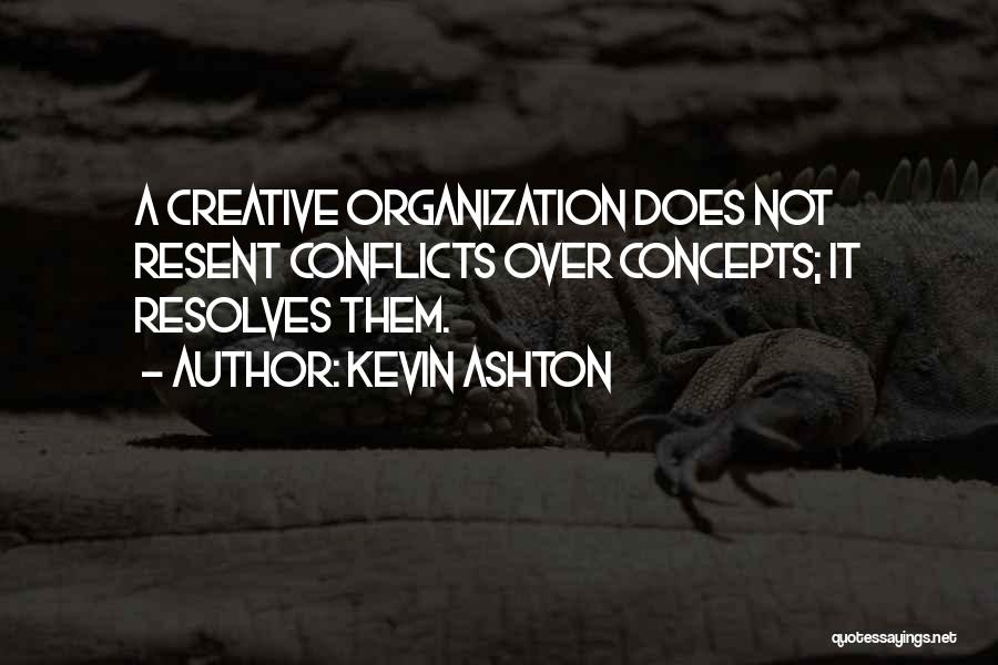 Kevin Ashton Quotes: A Creative Organization Does Not Resent Conflicts Over Concepts; It Resolves Them.