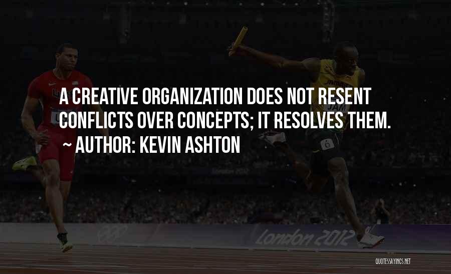 Kevin Ashton Quotes: A Creative Organization Does Not Resent Conflicts Over Concepts; It Resolves Them.