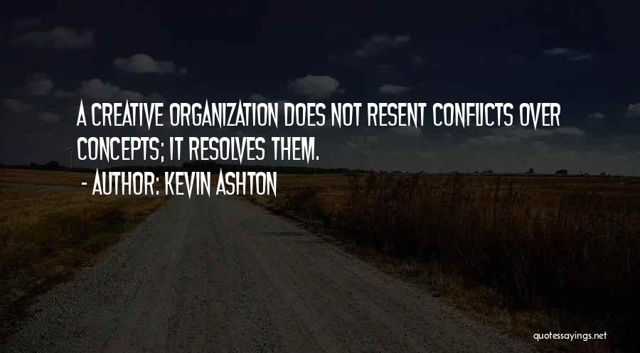 Kevin Ashton Quotes: A Creative Organization Does Not Resent Conflicts Over Concepts; It Resolves Them.